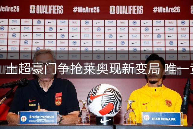 土超豪门争抢莱奥现新变局 唯一竞逐者面临关键博弈