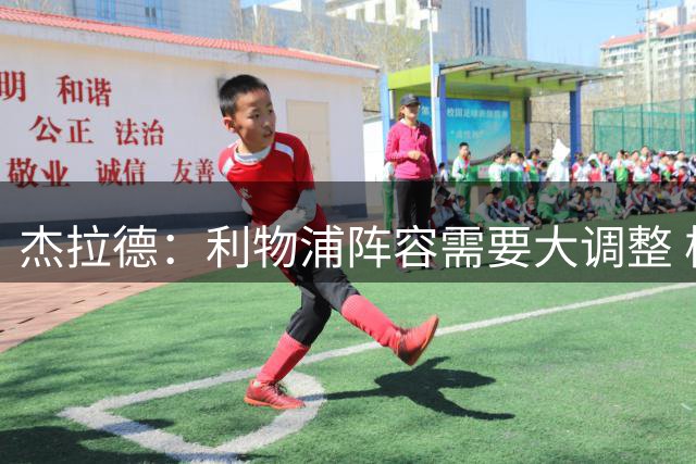 杰拉德：利物浦阵容需要大调整 核心球员必须展现出最佳水准